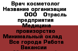 Врач-косметолог › Название организации ­ Medikal, ООО › Отрасль предприятия ­ Медицина, провизорство › Минимальный оклад ­ 1 - Все города Работа » Вакансии   . Московская обл.